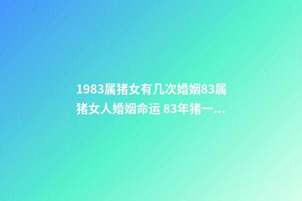 1983属猪女有几次婚姻83属猪女人婚姻命运 83年猪一生有几次婚姻，83年猪女一生的婚姻？-第1张-观点-玄机派